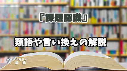 『課題認識』の言い換えとは？類語の意味や使い方を解説