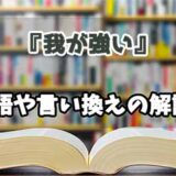 『我が強い』の言い換えとは？類語の意味や使い方を解説