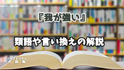 『我が強い』の言い換えとは？類語の意味や使い方を解説