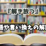 『解き放つ』の言い換えとは？類語の意味や使い方を解説