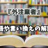 『外注業者』の言い換えとは？類語の意味や使い方を解説