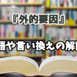 『外的要因』の言い換えとは？類語の意味や使い方を解説