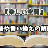 『楽しい空間』の言い換えとは？類語の意味や使い方を解説