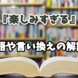 『楽しみすぎる』の言い換えとは？類語の意味や使い方を解説