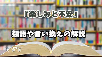 『楽しみと不安』の言い換えとは？類語の意味や使い方を解説