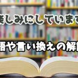 『楽しみにしています』の言い換えとは？類語の意味や使い方を解説