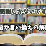 『感謝しかないです』の言い換えとは？類語の意味や使い方を解説