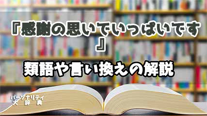 『感謝の思いでいっぱいです』の言い換えとは？類語の意味や使い方を解説