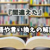 『間違えた』の言い換えとは？類語の意味や使い方を解説