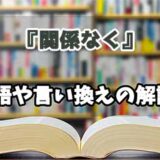 『関係なく』の言い換えとは？類語の意味や使い方を解説