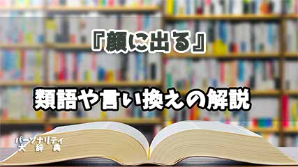 『顔に出る』の言い換えとは？類語の意味や使い方を解説