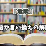 『危険』の言い換えとは？類語の意味や使い方を解説