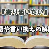 『寄り添いたい』の言い換えとは？類語の意味や使い方を解説