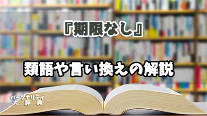 『期限なし』の言い換えとは？類語の意味や使い方を解説