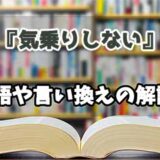 『気乗りしない』の言い換えとは？類語の意味や使い方を解説