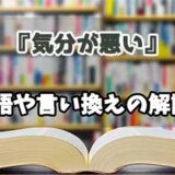 『気分が悪い』の言い換えとは？類語の意味や使い方を解説