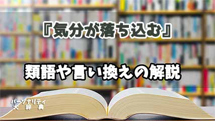 『気分が落ち込む』の言い換えとは？類語の意味や使い方を解説