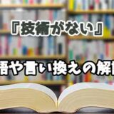 『技術がない』の言い換えとは？類語の意味や使い方を解説