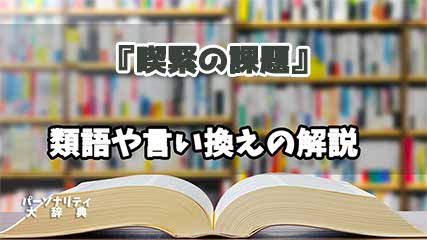 『喫緊の課題』の言い換えとは？類語の意味や使い方を解説