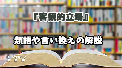 『客観的立場』の言い換えとは？類語の意味や使い方を解説