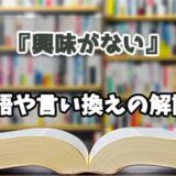 『興味がない』の言い換えとは？類語の意味や使い方を解説