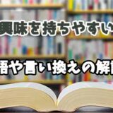 『興味を持ちやすい』の言い換えとは？類語の意味や使い方を解説