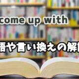 『come up with    』の言い換えとは？類語の意味や使い方を解説