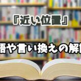 『近い位置』の言い換えとは？類語の意味や使い方を解説