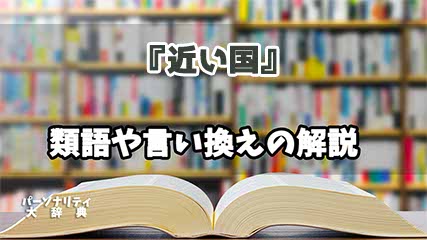『近い国』の言い換えとは？類語の意味や使い方を解説