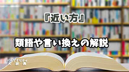 『近い方』の言い換えとは？類語の意味や使い方を解説
