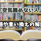 『空気読めない人』の言い換えとは？類語の意味や使い方を解説