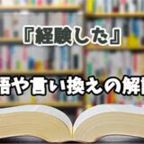 『経験した』の言い換えとは？類語の意味や使い方を解説