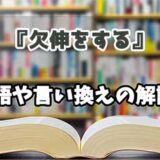 『欠伸をする』の言い換えとは？類語の意味や使い方を解説