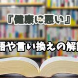 『健康に悪い』の言い換えとは？類語の意味や使い方を解説