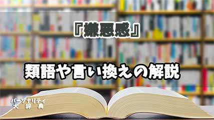 『嫌悪感』の言い換えとは？類語の意味や使い方を解説