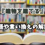 『建物を建てる』の言い換えとは？類語の意味や使い方を解説