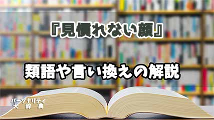『見慣れない顔』の言い換えとは？類語の意味や使い方を解説