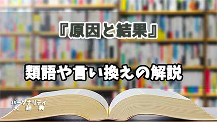 『原因と結果』の言い換えとは？類語の意味や使い方を解説