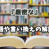 『厳密な』の言い換えとは？類語の意味や使い方を解説