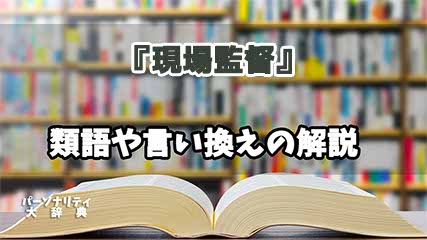 『現場監督』の言い換えとは？類語の意味や使い方を解説