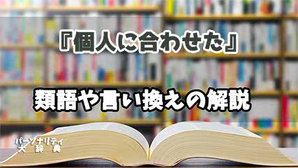 『個人に合わせた』の言い換えとは？類語の意味や使い方を解説