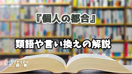 『個人の都合』の言い換えとは？類語の意味や使い方を解説