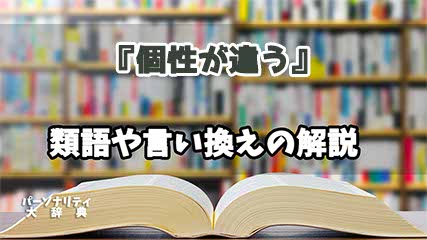 『個性が違う』の言い換えとは？類語の意味や使い方を解説