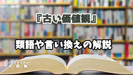 『古い価値観』の言い換えとは？類語の意味や使い方を解説